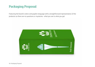 Featuring the brand’s colors and graphic language with a straightforward representation of the
products so there are no questions or mysteries - what you see is what you get.
Packaging Proposal
26 | Packaging Proposal
 