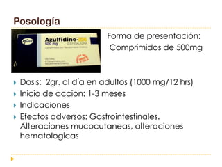 Posología
                          Forma de presentación:
                           Comprimidos de 500mg



   Dosis: 2gr. al día en adultos (1000 mg/12 hrs)
   Inicio de accion: 1-3 meses
   Indicaciones
   Efectos adversos: Gastrointestinales.
    Alteraciones mucocutaneas, alteraciones
    hematologicas
 