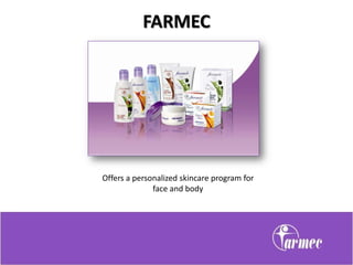 FARMEC




Offers a personalized skincare program for
              face and body
 