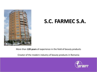 S.C. FARMEC S.A.



More than 120 years of experience in the field of beauty products

 Creator of the modern industry of beauty products in Romania
 