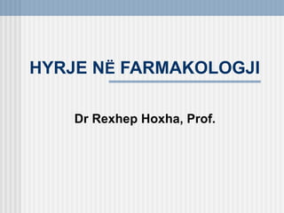 HYRJE NË FARMAKOLOGJI

    Dr Rexhep Hoxha, Prof.
 