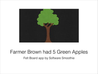 Felt Board app by Software Smoothie
Farmer Brown had 5 Green Apples
 