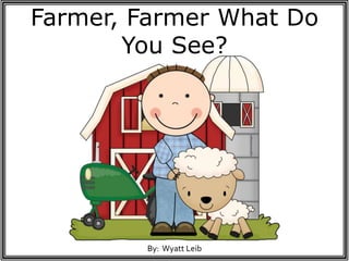 By: Wyatt Leib
Farmer, Farmer What Do
You See?
 