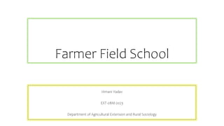Farmer Field School
Himani Yadav
EXT-08M-2023
Department of Agricultural Extension and Rural Sociology
 
