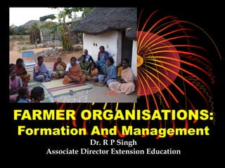 FARMER ORGANISATIONS:
Formation And Management
               Dr. R P Singh
   Associate Director Extension Education
 