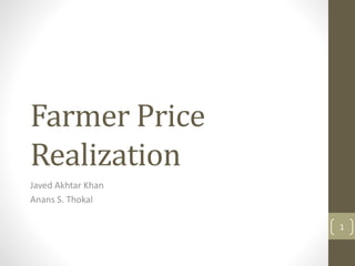 Farmer Price
Realization
Javed Akhtar Khan
Anans S. Thokal
1
 