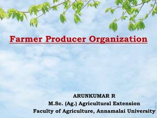 Farmer Producer Organization
ARUNKUMAR R
M.Sc. (Ag.) Agricultural Extension
Faculty of Agriculture, Annamalai University
 