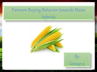 Farmers Buying Behavior towards Maize
hybrids
By
Group-5
 