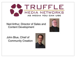 Truffle Media
Ned Arthur, Director of Sales and
Content Development
John Blue, Chief of
Community Creation
 