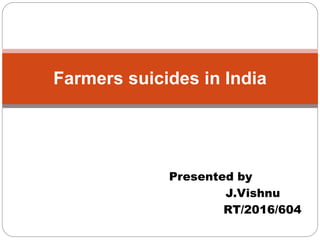 Presented by
J.Vishnu
RT/2016/604
Farmers suicides in India
 