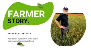 STORY.
FARMER
P R E S E N T A T I O N 2 0 2 3
Presentations are tools that can be used as
lectures, speeches, reports, and more.
 