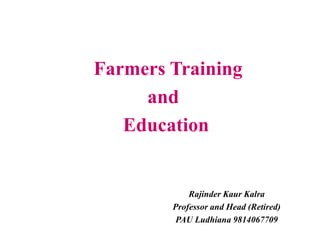 Farmers Training
and
Education
Rajinder Kaur Kalra
Professor and Head (Retired)
PAU Ludhiana 9814067709
 
