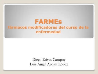 FARMEs
fármacos modificadores del curso de la
            enfermedad




           Diego Erives Campoy
          Luis Ángel Acosta López
 