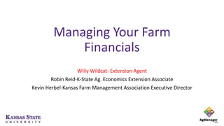 Managing Your Farm
Financials
Willy Wildcat- Extension Agent
Robin Reid-K-State Ag. Economics Extension Associate
Kevin Herbel-Kansas Farm Management Association Executive Director
 