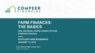 FARM FINANCES:
THE BASICS
PAUL DIETMANN, SENIOR LENDING OFFICER
COMPEER FINANCIAL
STATELINE FARM BEGINNINGS
JANUARY 13, 2018
Paul.Dietmann@compeer.com
(608) 370-6956
 
