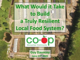 What Would it Take
to Build
a Truly Resilient
Local Food System?
Guy Dauncey
June 23rd 2020
 