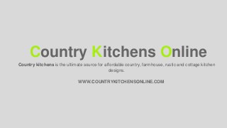 Country kitchens is the ultimate source for affordable country, farmhouse, rustic and cottage kitchen
designs.
Country Kitchens Online
WWW.COUNTRYKITCHENSONLINE.COM
 