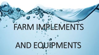 FARM IMPLEMENTS
AND EQUIPMENTS
 
