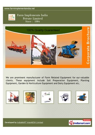 We are prominent manufacturer of Farm Related Equipment for our valuable
clients. These equipment include Soil Preparation Equipment, Planting
Equipment, Garden & Horticulture Equipment and Dairy Equipment etc.
 