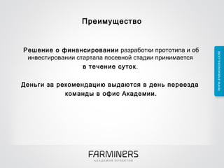 Преимущество Решение о финансировании  разработки прототипа и об инвестировании стартапа посевной стадии принимается  в течение суток .  Деньги за рекомендацию выдаются в день переезда  команды в офис Академии. 