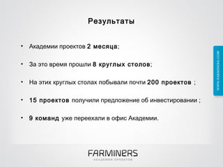 Результаты Академии проектов  2 месяца ; За это время прошли  8 круглых столов ; На этих круглых столах побывали почти  200 проектов  ; 15 проектов  получили предложение об инвестировании ; 9 команд  уже переехали в офис Академии. 