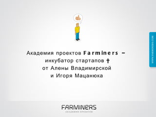 Академия проектов Farminers –  инкубатор стартапов  от Алены Владимирской  и Игоря Мацанюка  