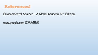 Environmental Science – A Global Concern 12th
Edition
www.google.com (IMAGES)
References!
 