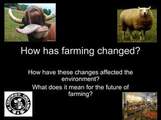 How has farming changed? How have these changes affected the environment? What does it mean for the future of farming? 