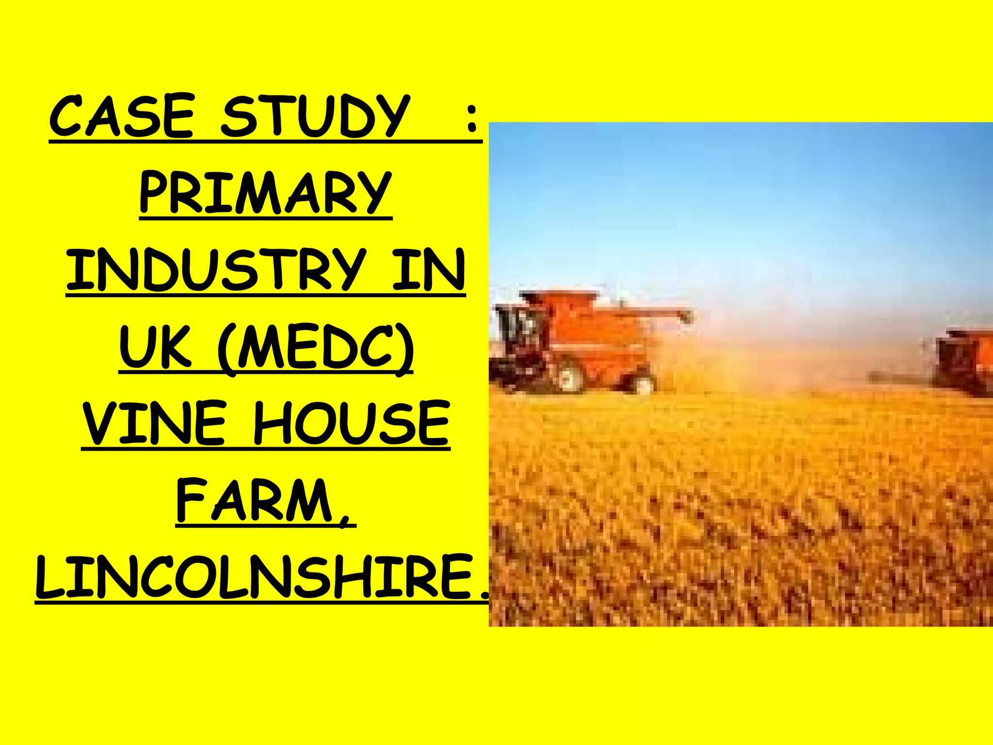 CASE STUDY  : PRIMARY INDUSTRY IN UK (MEDC) VINE HOUSE FARM, LINCOLNSHIRE. 