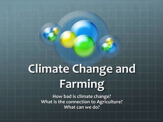 Climate Change and
Farming
How bad is climate change?
What is the connection to Agriculture?
What can we do?
 