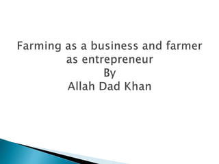 Farming as a business and farmer as entrepreneur By Allah Dad Khan | PPTX
