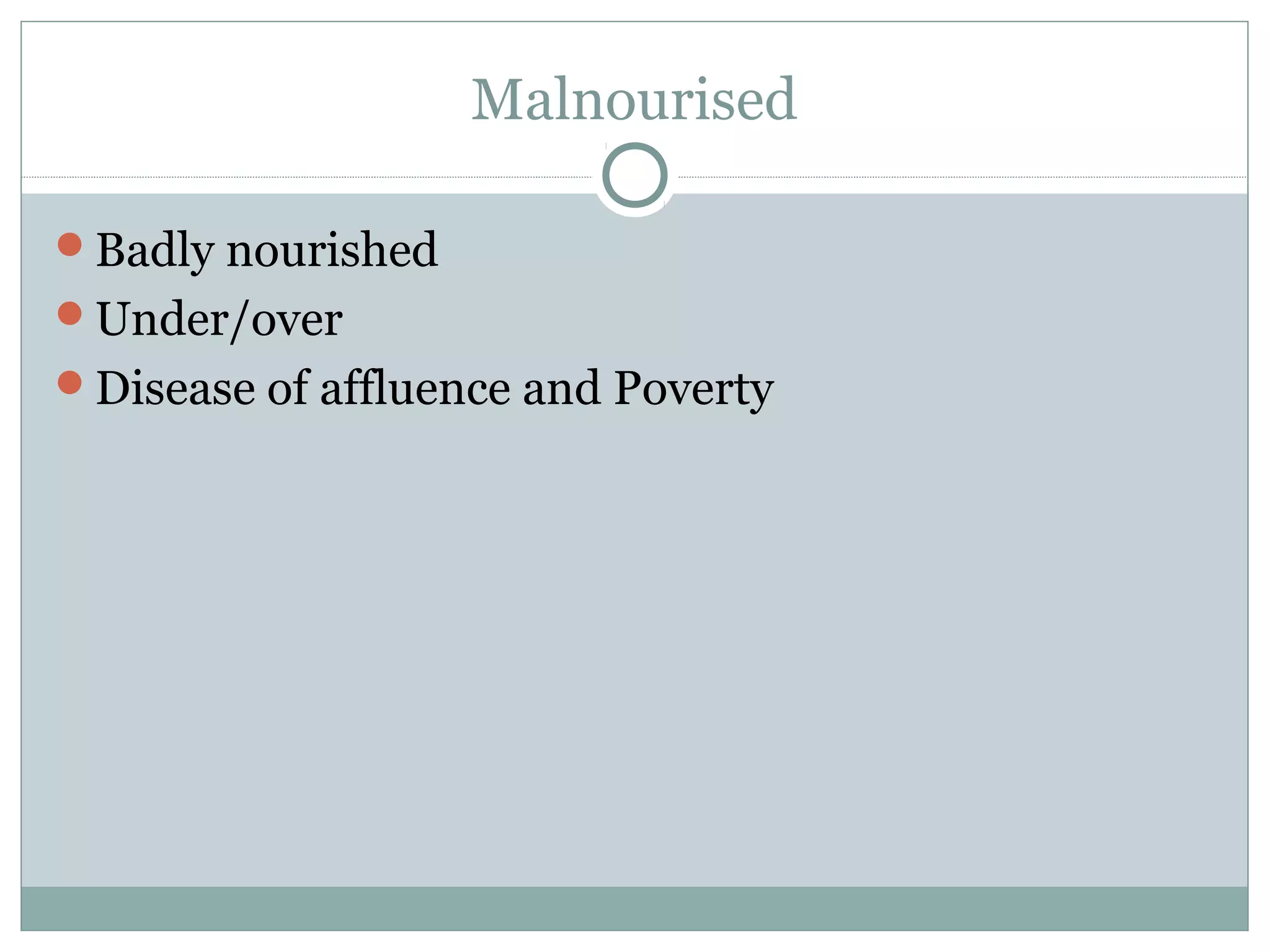 Malnourised
Badly nourished
Under/over
Disease of affluence and Poverty
 