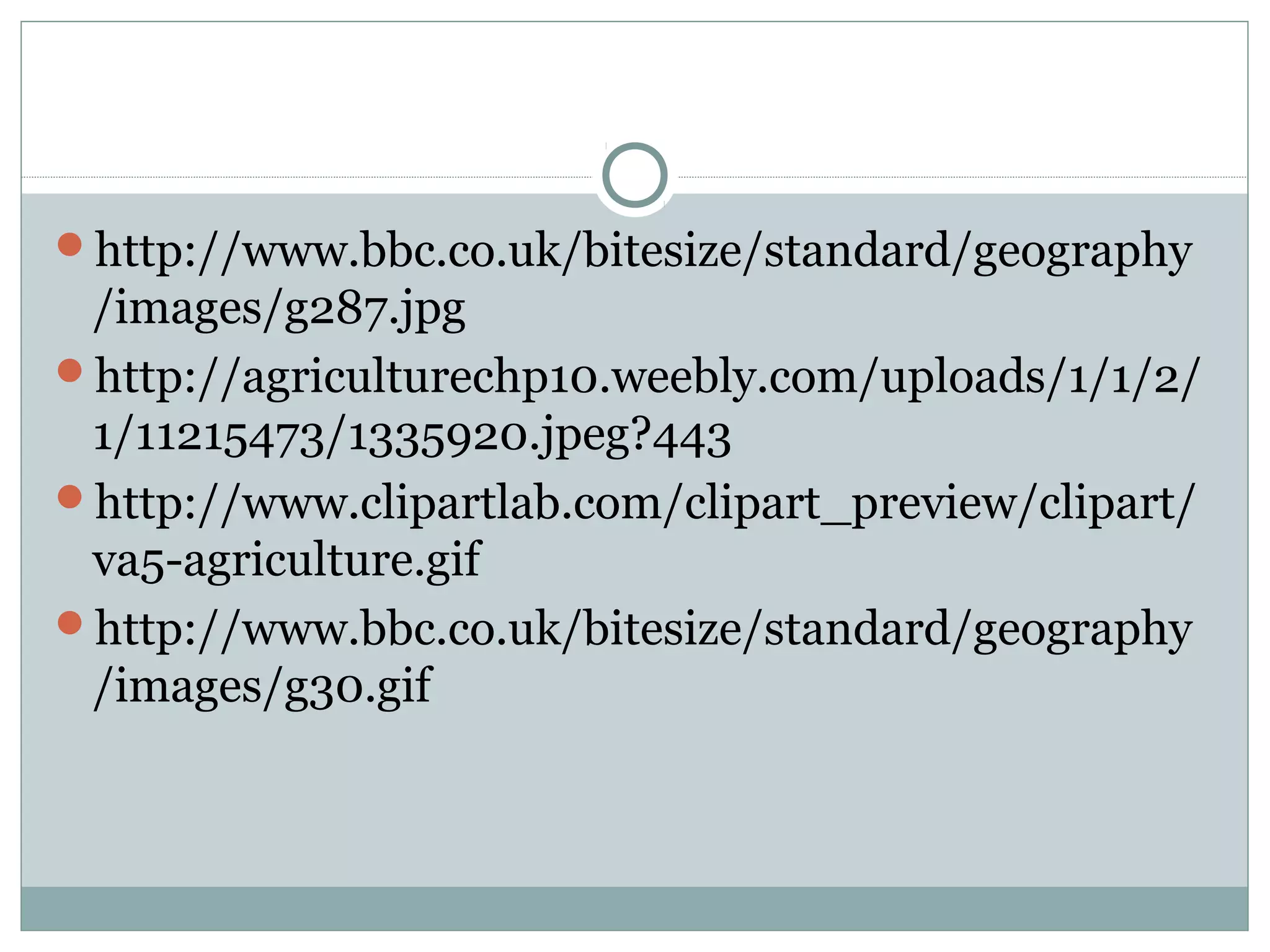 http://www.bbc.co.uk/bitesize/standard/geography
/images/g287.jpg
http://agriculturechp10.weebly.com/uploads/1/1/2/
1/11215473/1335920.jpeg?443
http://www.clipartlab.com/clipart_preview/clipart/
va5-agriculture.gif
http://www.bbc.co.uk/bitesize/standard/geography
/images/g30.gif
 