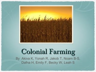 Colonial Farming
By Akiva K, Yonah R, Jakob T, Noam B-S,
   Dafna H, Emily F, Becky W, Leah S
 