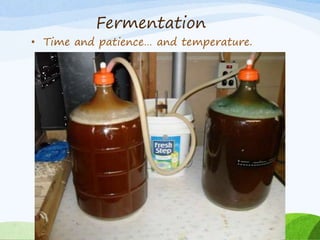 Fermentation
• Time and patience… and temperature.
 