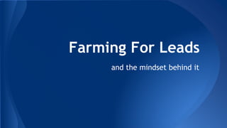 Farming For Leads
and the mindset behind it
 