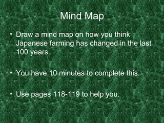 Mind Map Draw a mind map on how you think Japanese farming has changed in the last 100 years. You have 10 minutes to complete this. Use pages 118-119 to help you. 