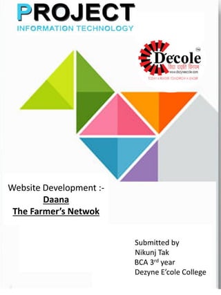 11/4/2016
Website Development :-
Daana
The Farmer’s Netwok
Submitted by
Nikunj Tak
BCA 3rd year
Dezyne E’cole College
 