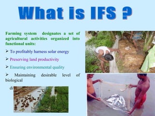 Farming system designates a set of
agricultural activities organized into
functional units:
 To profitably harness solar energy
 Preserving land productivity
 Ensuring environmental quality
 Maintaining        desirable    level   of
biological
  diversity and ecological stability.



                                               8
 