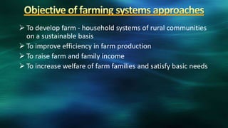  To develop farm - household systems of rural communities
  on a sustainable basis
 To improve efficiency in farm production
 To raise farm and family income
 To increase welfare of farm families and satisfy basic needs
 