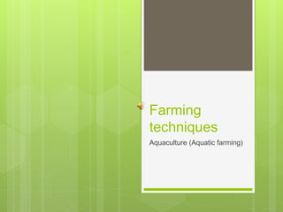 Farming
techniques
Aquaculture (Aquatic farming)
 