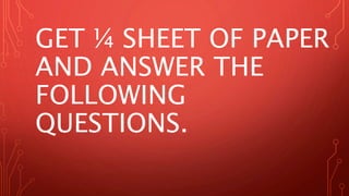 GET ¼ SHEET OF PAPER
AND ANSWER THE
FOLLOWING
QUESTIONS.
 