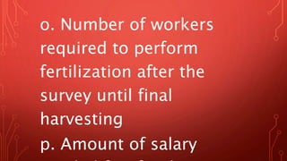 o. Number of workers
required to perform
fertilization after the
survey until final
harvesting
p. Amount of salary
 