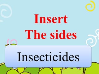 Insert 
The sides 
Insecticides 
 