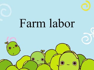 Farm labor 
 