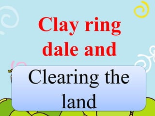 Clay ring 
dale and 
Clearing the 
land 
 