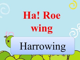 Ha! Roe 
wing 
Harrowing 
 