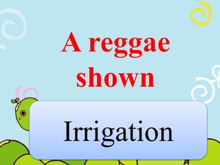 A reggae 
shown 
Irrigation 
 