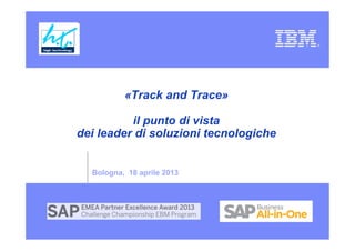 «Track and Trace»

          il punto di vista
dei leader di soluzioni tecnologiche


  Bologna, 18 aprile 2013
 