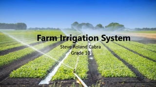 Farm Irrigation System
Steve Roland Cabra
Grade 10
 